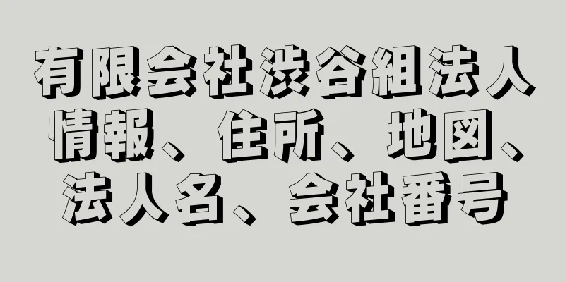 有限会社渋谷組法人情報、住所、地図、法人名、会社番号