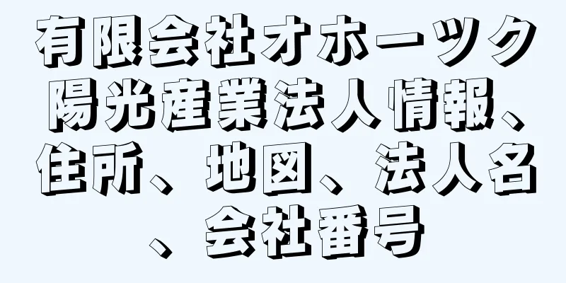 有限会社オホーツク陽光産業法人情報、住所、地図、法人名、会社番号
