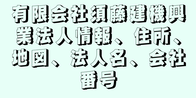 有限会社須藤建機興業法人情報、住所、地図、法人名、会社番号