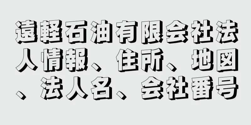 遠軽石油有限会社法人情報、住所、地図、法人名、会社番号
