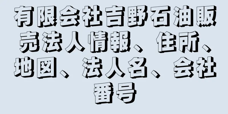 有限会社吉野石油販売法人情報、住所、地図、法人名、会社番号