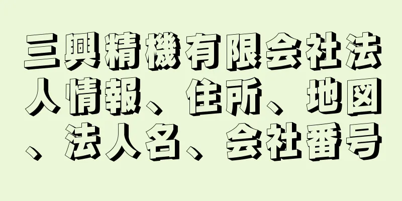 三興精機有限会社法人情報、住所、地図、法人名、会社番号