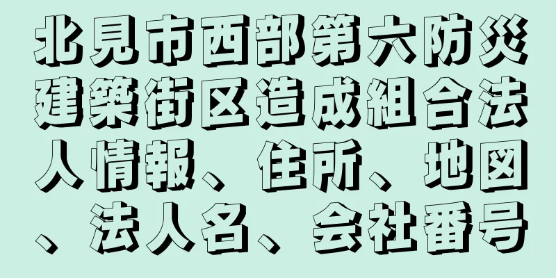 北見市西部第六防災建築街区造成組合法人情報、住所、地図、法人名、会社番号