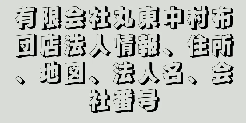 有限会社丸東中村布団店法人情報、住所、地図、法人名、会社番号
