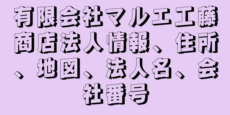 有限会社マルエ工藤商店法人情報、住所、地図、法人名、会社番号
