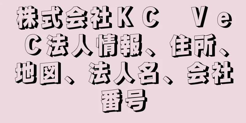 株式会社ＫＣ　ＶｅＣ法人情報、住所、地図、法人名、会社番号