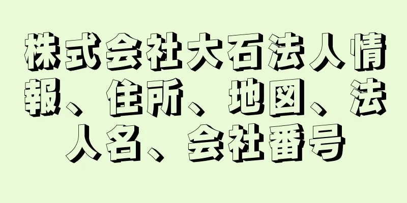 株式会社大石法人情報、住所、地図、法人名、会社番号
