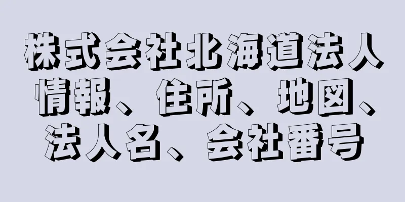 株式会社北海道法人情報、住所、地図、法人名、会社番号