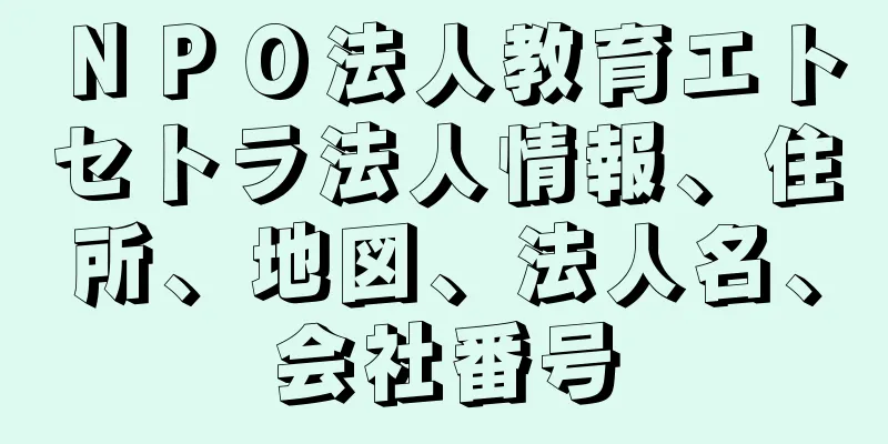 ＮＰＯ法人教育エトセトラ法人情報、住所、地図、法人名、会社番号