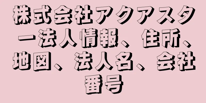 株式会社アクアスター法人情報、住所、地図、法人名、会社番号
