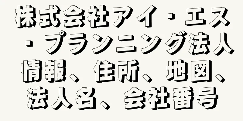 株式会社アイ・エス・プランニング法人情報、住所、地図、法人名、会社番号