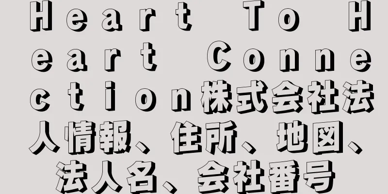 Ｈｅａｒｔ　Ｔｏ　Ｈｅａｒｔ　Ｃｏｎｎｅｃｔｉｏｎ株式会社法人情報、住所、地図、法人名、会社番号
