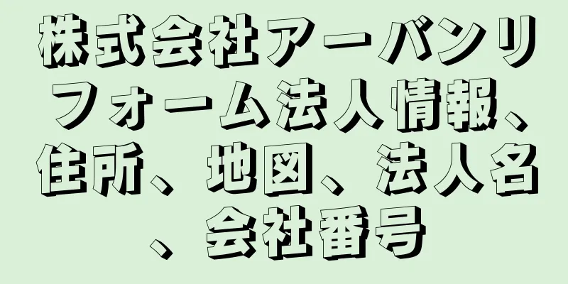 株式会社アーバンリフォーム法人情報、住所、地図、法人名、会社番号