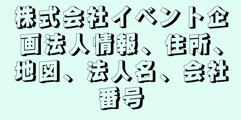 株式会社イベント企画法人情報、住所、地図、法人名、会社番号