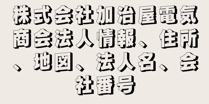 株式会社加治屋電気商会法人情報、住所、地図、法人名、会社番号