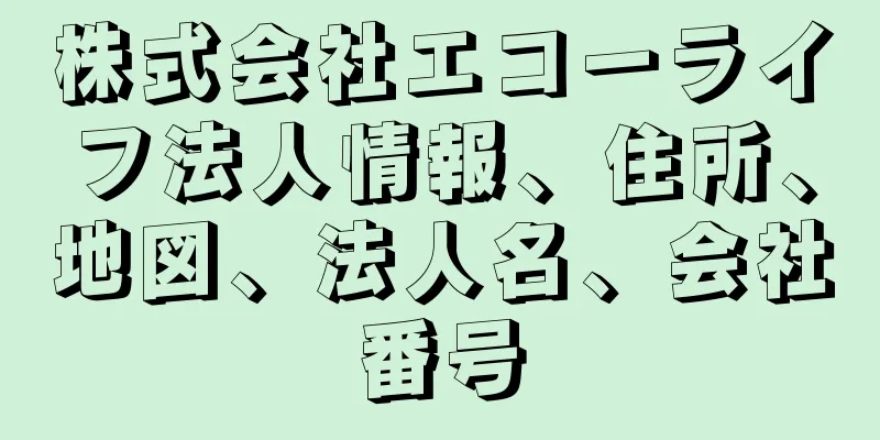 株式会社エコーライフ法人情報、住所、地図、法人名、会社番号