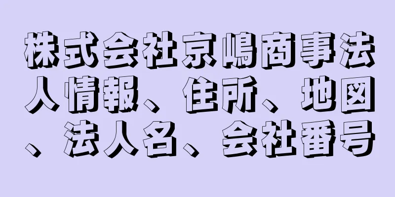 株式会社京嶋商事法人情報、住所、地図、法人名、会社番号