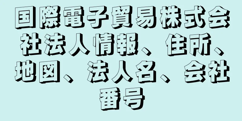 国際電子貿易株式会社法人情報、住所、地図、法人名、会社番号