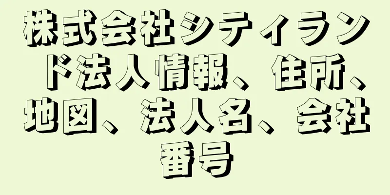株式会社シティランド法人情報、住所、地図、法人名、会社番号
