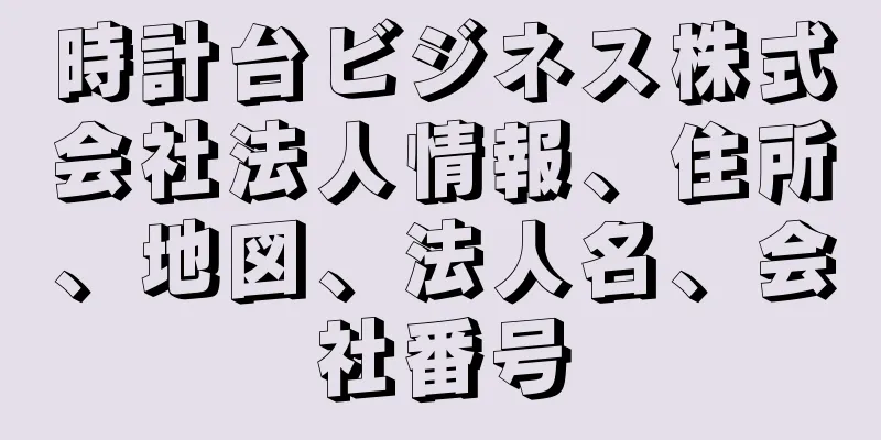 時計台ビジネス株式会社法人情報、住所、地図、法人名、会社番号