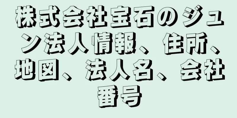 株式会社宝石のジュン法人情報、住所、地図、法人名、会社番号