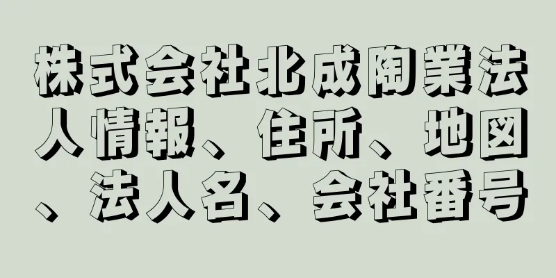 株式会社北成陶業法人情報、住所、地図、法人名、会社番号