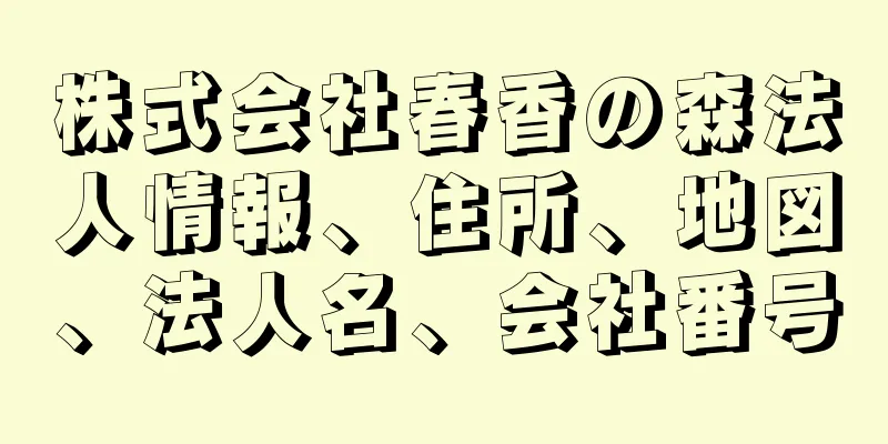 株式会社春香の森法人情報、住所、地図、法人名、会社番号