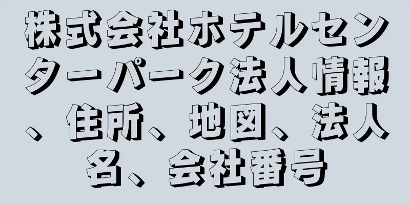 株式会社ホテルセンターパーク法人情報、住所、地図、法人名、会社番号