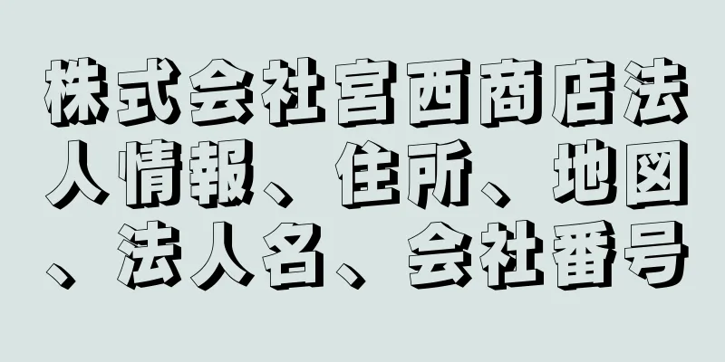 株式会社宮西商店法人情報、住所、地図、法人名、会社番号