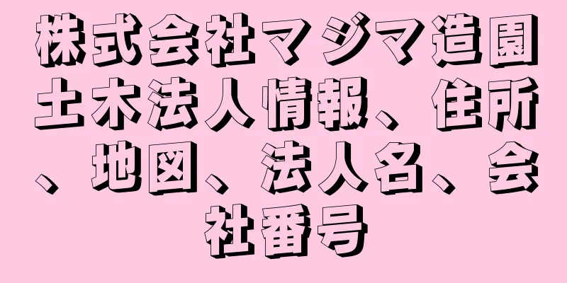 株式会社マジマ造園土木法人情報、住所、地図、法人名、会社番号