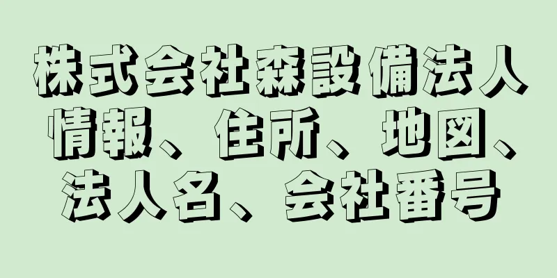 株式会社森設備法人情報、住所、地図、法人名、会社番号