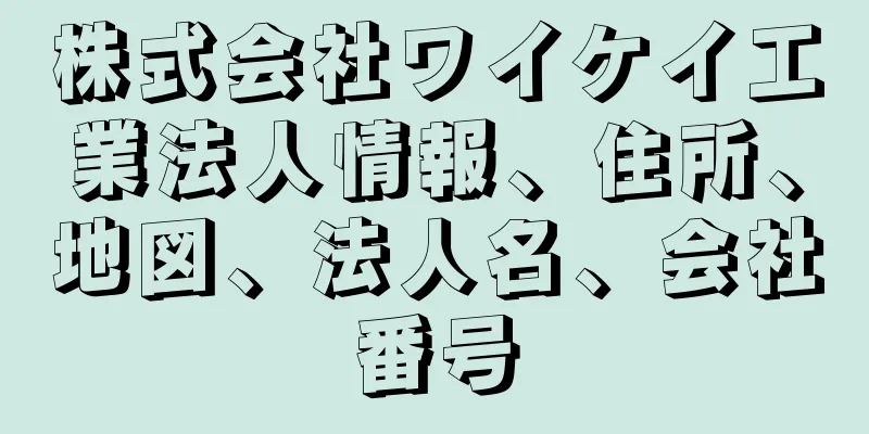 株式会社ワイケイ工業法人情報、住所、地図、法人名、会社番号