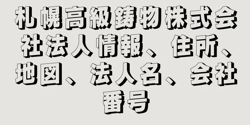 札幌高級鋳物株式会社法人情報、住所、地図、法人名、会社番号