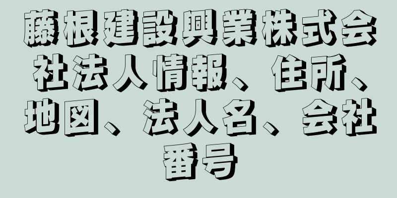 藤根建設興業株式会社法人情報、住所、地図、法人名、会社番号