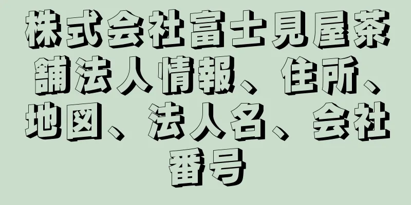 株式会社富士見屋茶舗法人情報、住所、地図、法人名、会社番号