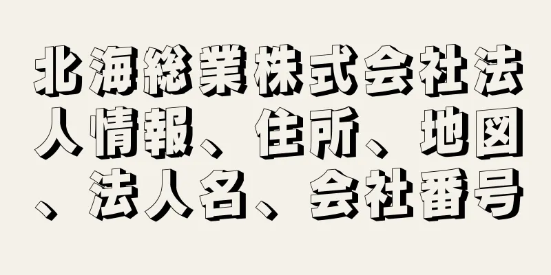 北海総業株式会社法人情報、住所、地図、法人名、会社番号