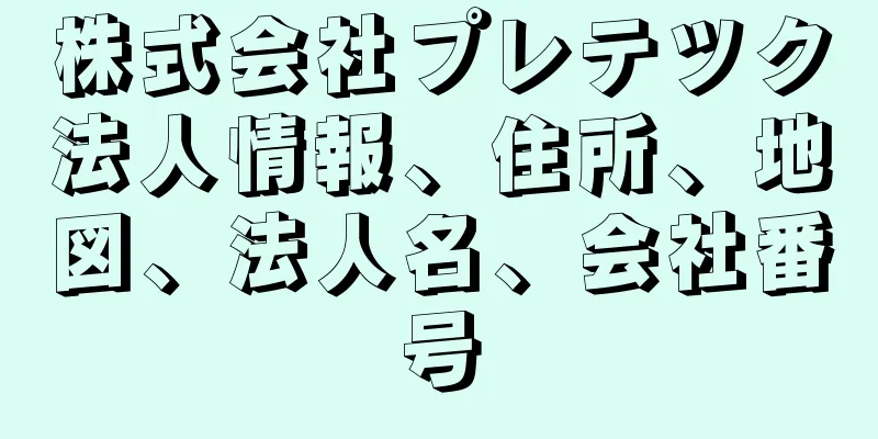 株式会社プレテツク法人情報、住所、地図、法人名、会社番号