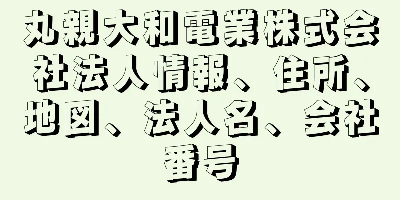 丸親大和電業株式会社法人情報、住所、地図、法人名、会社番号