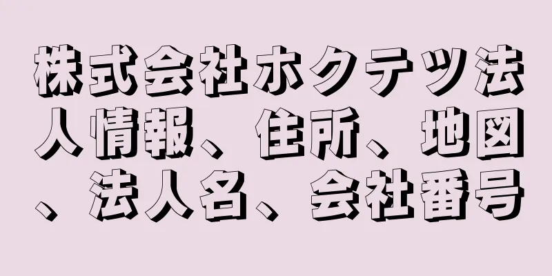 株式会社ホクテツ法人情報、住所、地図、法人名、会社番号