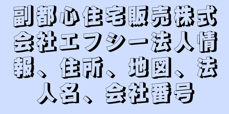 副都心住宅販売株式会社エフシー法人情報、住所、地図、法人名、会社番号
