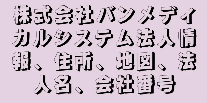 株式会社バンメディカルシステム法人情報、住所、地図、法人名、会社番号