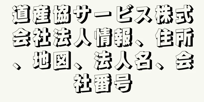 道産協サービス株式会社法人情報、住所、地図、法人名、会社番号
