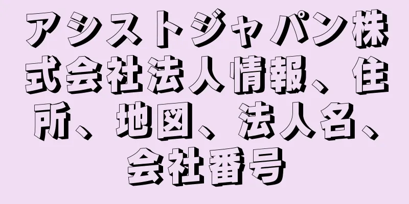 アシストジャパン株式会社法人情報、住所、地図、法人名、会社番号
