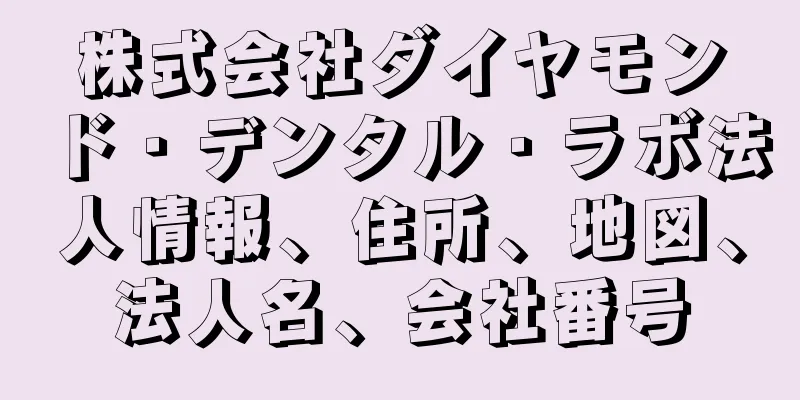 株式会社ダイヤモンド・デンタル・ラボ法人情報、住所、地図、法人名、会社番号