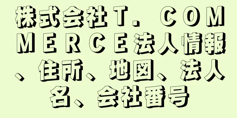 株式会社Ｔ．ＣＯＭＭＥＲＣＥ法人情報、住所、地図、法人名、会社番号