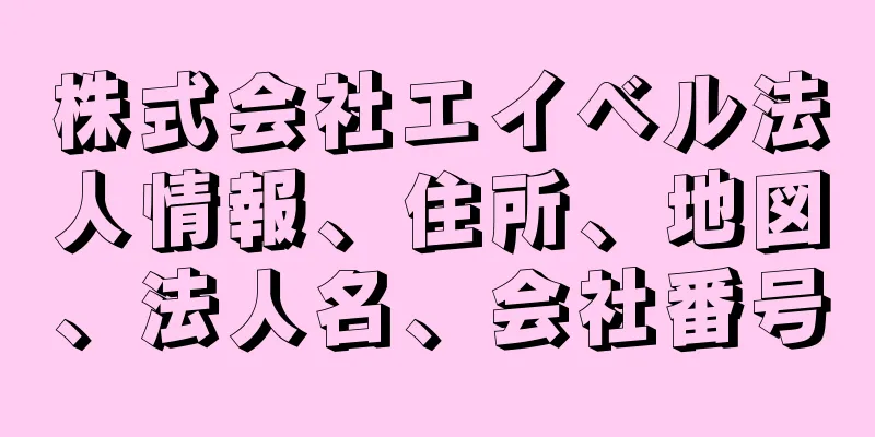 株式会社エイベル法人情報、住所、地図、法人名、会社番号