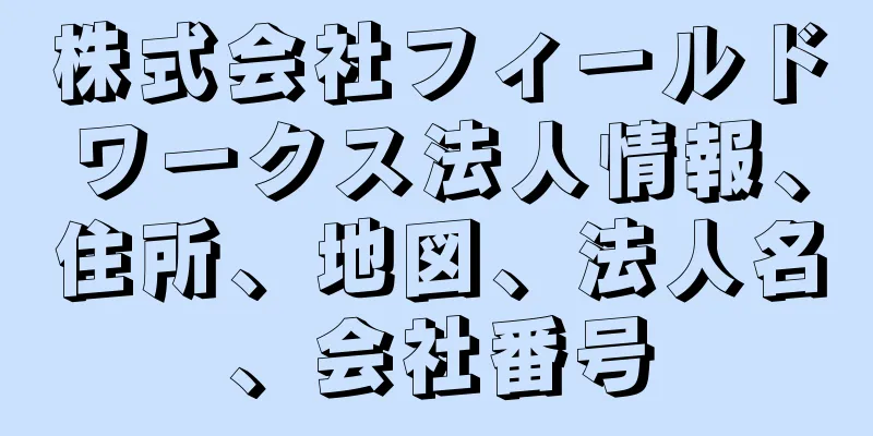 株式会社フィールドワークス法人情報、住所、地図、法人名、会社番号