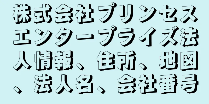 株式会社プリンセスエンタープライズ法人情報、住所、地図、法人名、会社番号