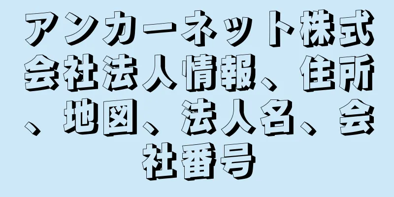 アンカーネット株式会社法人情報、住所、地図、法人名、会社番号