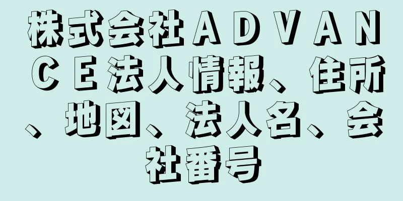 株式会社ＡＤＶＡＮＣＥ法人情報、住所、地図、法人名、会社番号